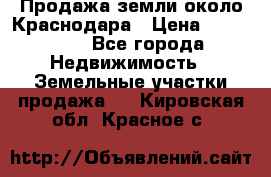 Продажа земли около Краснодара › Цена ­ 700 000 - Все города Недвижимость » Земельные участки продажа   . Кировская обл.,Красное с.